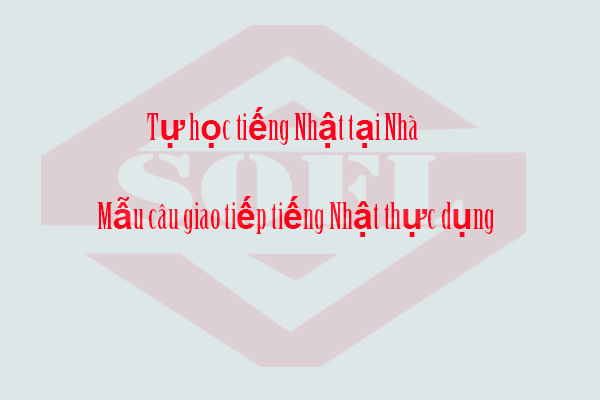 Tự học tiếng Nhật tại nhà - Mẫu câu giao tiếp thực dụng Tự học tiếng Nhật tại nhà - Mẫu câu giao tiếp thực dụng