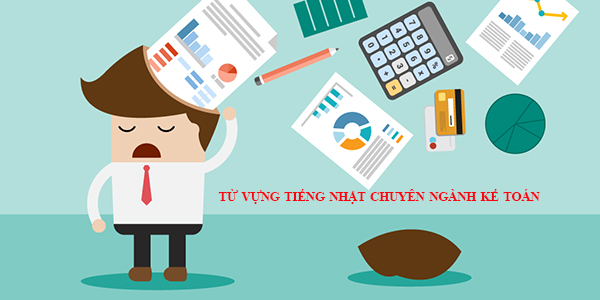Từ vựng tiếng Nhật chuyên ngành kế toán Từ vựng tiếng Nhật chuyên ngành kế toán