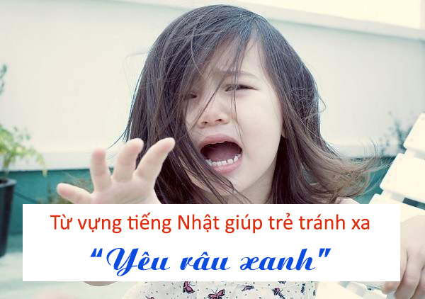 Từ vựng tiếng Nhật giúp trẻ tránh xa “Yêu râu xanh” tu vung tieng nhat